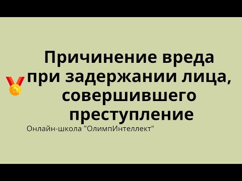 Видео: Причинение вреда при задержании лица, совершившего преступление