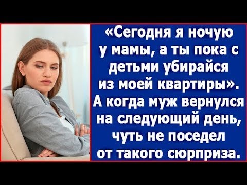 Видео: Сегодня я заночую у мамы, а ты пока убирайся из моей квартиры с детьми. Сказал муж, а когда вернулся