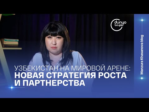 Видео: Узбекистан на мировой арене: Новая стратегия роста и партнерства