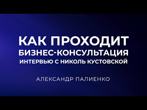 Видео: Как проходит бизнес-консультация. Интервью с Николь Кустовской. Александр Палиенко.