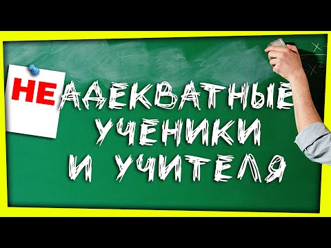 Видео: НЕАДЕКВАТНЫЕ УЧЕНИКИ И УЧИТЕЛЯ