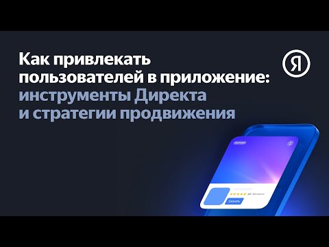 Видео: Как привлекать пользователей в приложение: инструменты Директа и стратегии продвижения