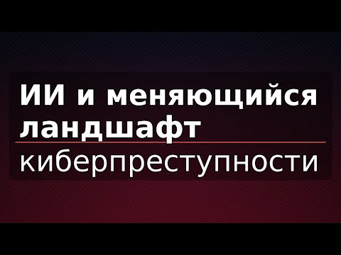 Видео: ИИ и меняющийся ландшафт киберпреступности