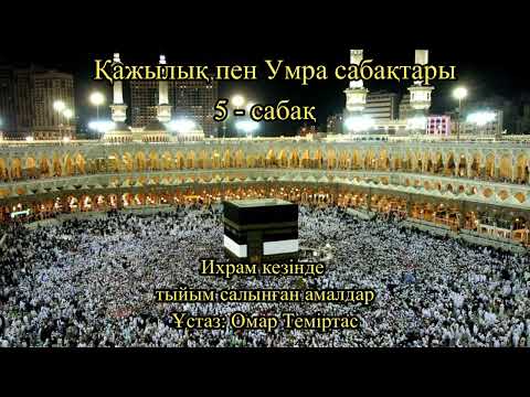 Видео: Қажылық пен Умра сабақтары 5. Ұстаз: Омар Теміртас