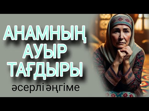 Видео: АНАМНЫҢ  АУЫР ТАҒДЫРЫ әсерлі әңгіме