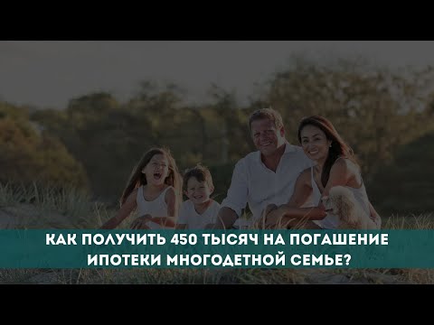 Видео: Как получить 450 тысяч рублей на погашение ипотеки многодетной семье?