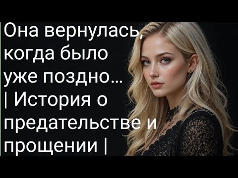 Видео: Она вернулась, когда было уже поздно… | История о предательстве и прощении |