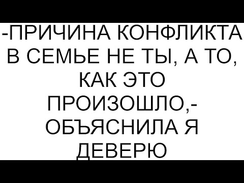 Видео: -Причина конфликта в семье не ты, а то, как это произошло,- объяснила я деверю #рассказ #аудио