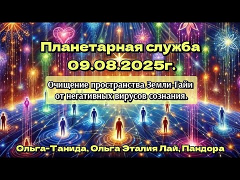 Видео: Планетарная служба 09.08.2025г.Очищение пространства Земли-Гайи от негативных вирусов сознания.