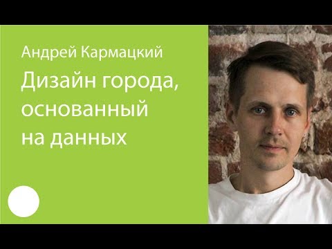 Видео: 038. Дизайн города, основанный на данных — Андрей Кармацкий