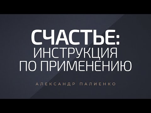 Видео: Счастье: инструкция по применению. Александр Палиенко.