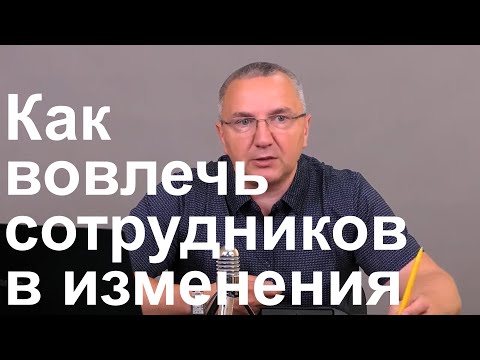 Видео: Как руководителю вовлечь в изменения сотрудников, которые против нововведений в работе