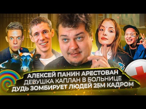 Видео: Алексей Панин арестован / Девушка Каплан в больнице / Дудь зомбирует людей 25м кадром