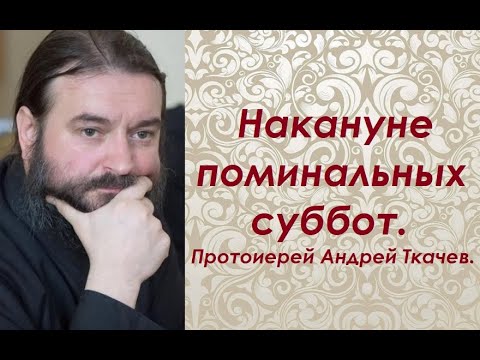 Видео: Что нужно от нас нашим усопшим? Накануне поминальных суббот. Протоиерей Андрей Ткачев.