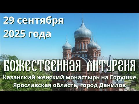 Видео: Божественная литургия 29 сентября 2025 г., Казанский женский монастырь, п. Горушка, Ярославская обл.