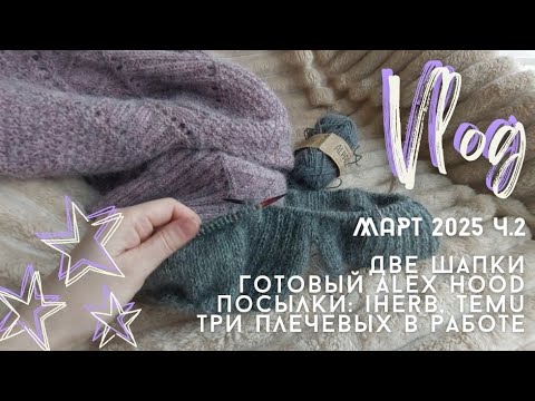 Видео: Вязальный влог | март 2025, ч.2 | две шапки | посылки | три  плечевых | плед