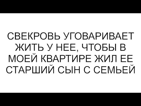 Видео: Свекровь уговаривает жить у нее, чтобы в моей квартире жил ее старший сын с семьей