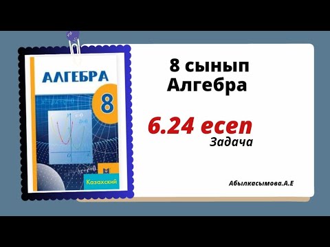 Видео: алгебра 8 сынып 6.24 есеп.  Абылкасымова 8 класс 6.24 задача