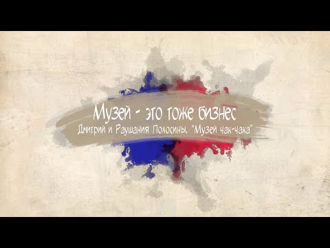 Видео: Музей - это тоже бизнес | Дмитрий и Раушания Полосины | Музей чак чака