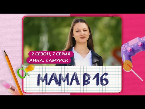 Видео: МАМА В 16 | 2 СЕЗОН, 7 ВЫПУСК | АННА, АМУРСК