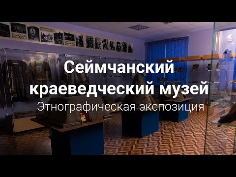 Видео: Этнографическая экспозиция Сеймчанского краеведческого музея