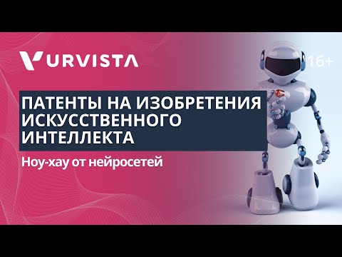 Видео: Патенты на изобретения искусственного интеллекта | Ноу-хау от нейросетей