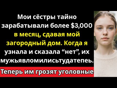 Видео: Мои сёстры тайно зарабатывали $3,000 в месяц на моём доме — теперь им грозят обвинения»