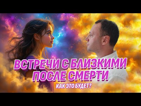 Видео: Встречи с близкими после смерти  - Как это будет? Жизнь после жизни есть. Я знаю!