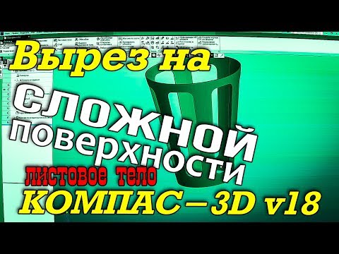 Видео: Компас-3D v18 Листовое тело. Вырез в "сложной" поверхности.
