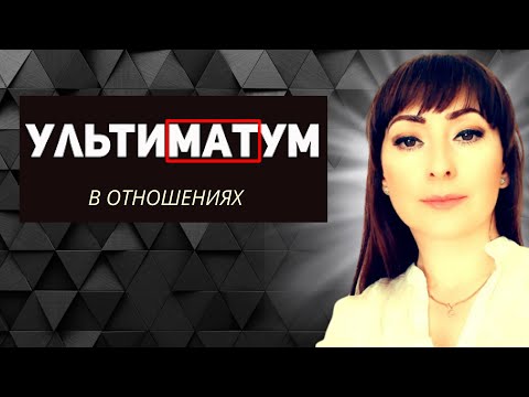 Видео: УЛЬТИМАТУМ В ОТНОШЕНИЯХ. КОГДА НУЖЕН УЛЬТИМАТУМ?