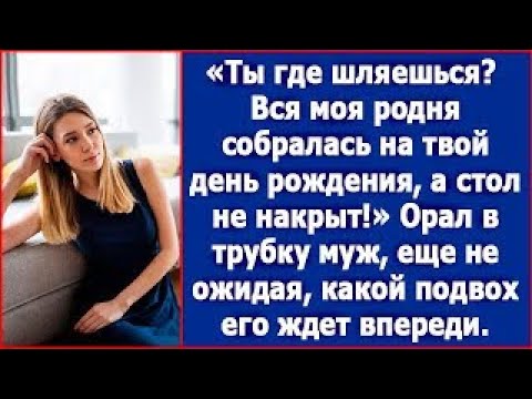 Видео: Ты где шляешься  Вся моя родня собралась на твой день рождения, а стол не накрыт  Возмущался муж