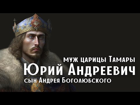 Видео: Любимец альтернативной истории. Муж грузинской царицы Тамары. Сын Андрея Боголюбского.