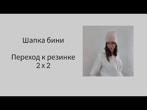 Видео: Шапка бини. Переход к резинке 2 х 2