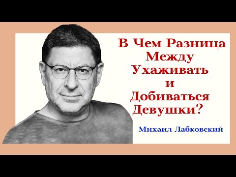 Видео: В Чем Разница Между Ухаживать и Добиваться Женщины/ Девушки? Отвечает Психолог Михаил Лабковский