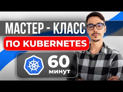 Видео: МАСТЕР-КЛАСС ПО KUBERNETES за 60 минут: с чего начать разработчику?