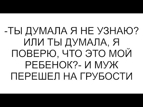 Видео: -Ты думала я не узнаю? Или ты думала, я поверю, что это мой ребенок?- и муж перешел на грубости