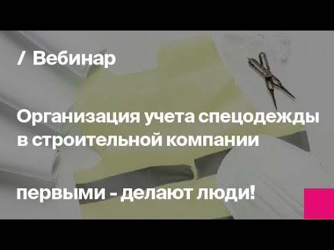 Видео: Организация учета спецодежды в строительной компании| Запись вебинара