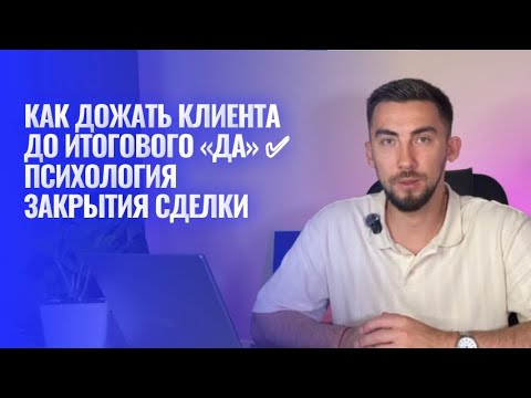 Видео: Как дожать клиента до итогового «Да» ✅ Психология закрытия сделки