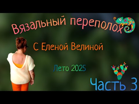 Видео: Часть 3, путешествие по Вязальному переполоху с Еленой Велиной, Лето 2025 😃🏖️