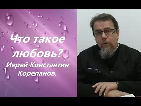 Видео: Что такое любовь? Иерей Константин Корепанов.