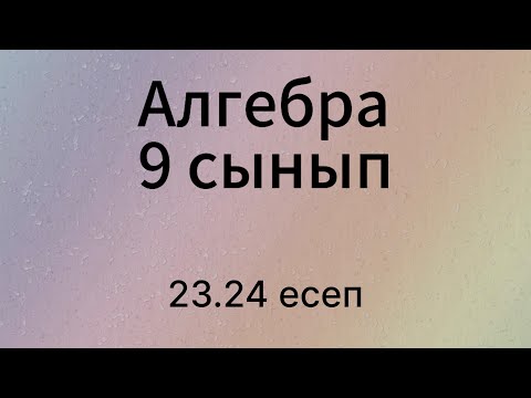 Видео: 23.24 есеп 9 сынып Алгебра