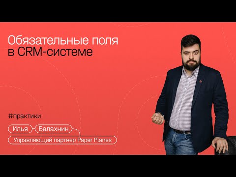 Видео: Илья Балахнин: 10 полей, без которых ваша CRM-система — красивый Excel