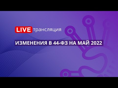 Видео: Госзакупки | Изменения в 44-ФЗ на май 2022