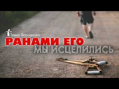 Видео: Ранами Его мы исцелились | Павел Бороденко