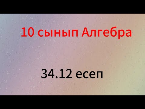 Видео: 34.12 есеп 10 сынып Алгебра