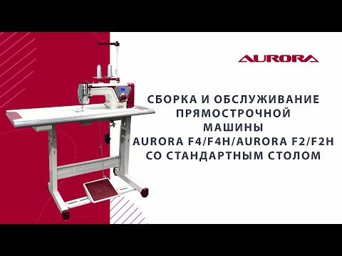 Видео: Сборка и обслуживание прямострочной промышленной швейной машины Aurora F2/F2H/F4/F4H со столом