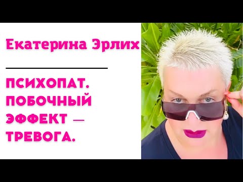 Видео: ПСИХОПАТ. ПОБОЧНЫЙ ЭФФЕКТ —ТРЕВОГА. Екатерина Эрлих.