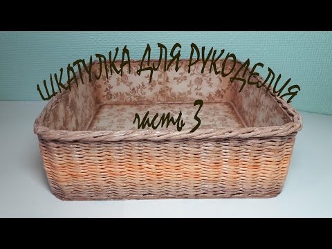 Видео: Шкатулка для рукоделия (часть 3) Плетём и обклеиваем основу