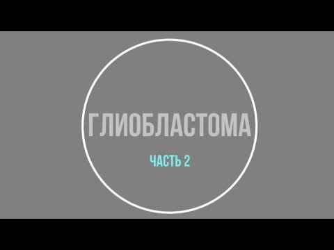 Видео: Глиобластома. Часть 2