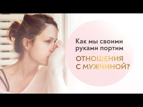 Видео: Как женщина собственными руками может испортить отношения с мужчиной?